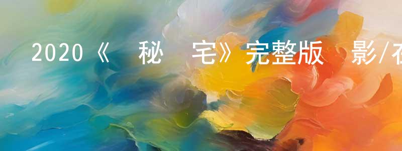 戴茂方發布2020《詭秘陰宅》完整版電影/在線觀看/百度云-美劇天堂